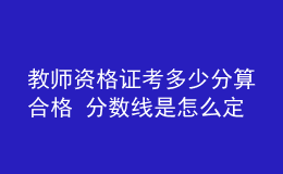 教師資格證考多少分算合格 分數(shù)線是怎么定的