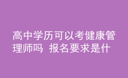 高中學(xué)歷可以考健康管理師嗎 報(bào)名要求是什么