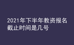 2021年下半年教資報名截止時間是幾號