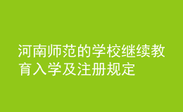 河南師范的學(xué)校繼續(xù)教育入學(xué)及注冊規(guī)定