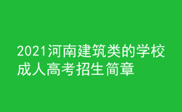 2021河南建筑類的學(xué)校成人高考招生簡(jiǎn)章
