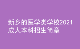 新鄉(xiāng)的醫(yī)學(xué)類學(xué)校2021成人本科招生簡章（含專業(yè)學(xué)費(fèi)）