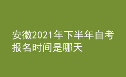 安徽2021年下半年自考報(bào)名時(shí)間是哪天
