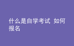 什么是自學(xué)考試 如何報(bào)名