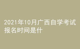 2021年10月廣西自學(xué)考試報(bào)名時(shí)間是什么時(shí)候