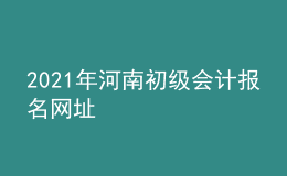2021年河南初級(jí)會(huì)計(jì)報(bào)名網(wǎng)址