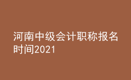 河南中級會計職稱報名時間2021