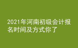 2021年河南初級(jí)會(huì)計(jì)報(bào)名時(shí)間及方式你了解么？