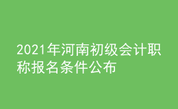 2021年河南初級會(huì)計(jì)職稱報(bào)名條件公布