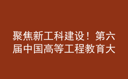聚焦新工科建設(shè)！第六屆中國高等工程教育大會籌備會在南昌召開