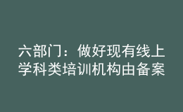 六部門：做好現(xiàn)有線上學科類培訓機構(gòu)由備案改為審批工作