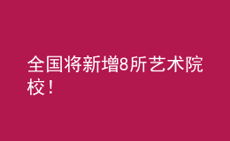 全國(guó)將新增8所藝術(shù)院校！