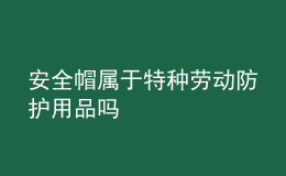 安全帽屬于特種勞動(dòng)防護(hù)用品嗎
