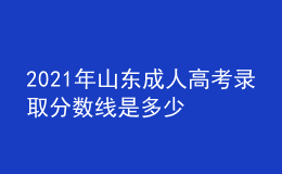 2021年山東成人高考錄取分?jǐn)?shù)線是多少