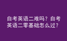 自考英語二難嗎？自考英語二零基礎怎么過？