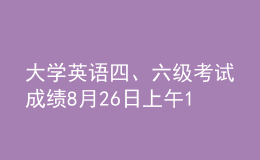 大學(xué)英語四、六級考試成績8月26日上午10時發(fā)布