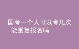 國考一個人可以考幾次 能重復(fù)報名嗎
