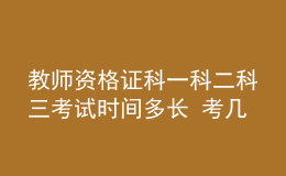 教師資格證科一科二科三考試時(shí)間多長(zhǎng) 考幾個(gè)小時(shí)