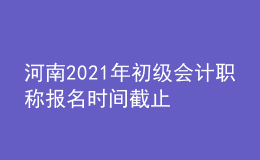河南2021年初級(jí)會(huì)計(jì)職稱報(bào)名時(shí)間截止