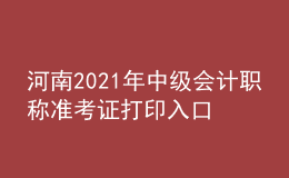 河南2021年中級會計職稱準考證打印入口開通
