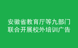 安徽省教育廳等九部門聯(lián)合開(kāi)展校外培訓(xùn)廣告專項(xiàng)整治