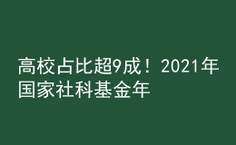 高校占比超9成！2021年國(guó)家社科基金年度項(xiàng)目和青年項(xiàng)目立項(xiàng)結(jié)果公布