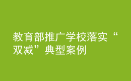 教育部推廣學校落實“雙減”典型案例