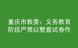 重慶市教委：義務教育階段嚴禁以整套試卷作為家庭作業(yè)