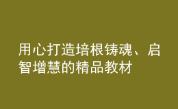 用心打造培根鑄魂、啟智增慧的精品教材