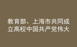教育部、上海市共同成立高校中國(guó)共產(chǎn)黨偉大建黨精神研究中心