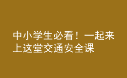 中小學(xué)生必看！一起來上這堂交通安全課