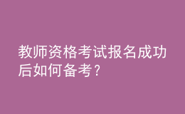 教師資格考試報(bào)名成功后如何備考？