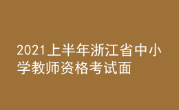 2021上半年浙江省中小學教師資格考試面試時間