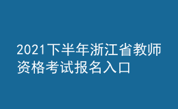 2021下半年浙江省教師資格考試報(bào)名入口
