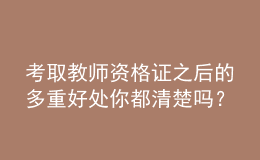 考取教師資格證之后的多重好處你都清楚嗎？