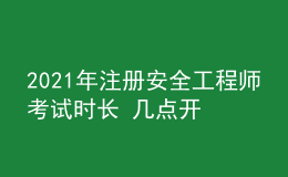 2021年注冊安全工程師考試時長 幾點開考