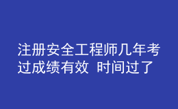 注冊(cè)安全工程師幾年考過成績有效 時(shí)間過了怎么辦