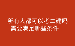所有人都可以考二建嗎 需要滿足哪些條件