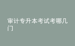 審計專升本考試考哪幾門