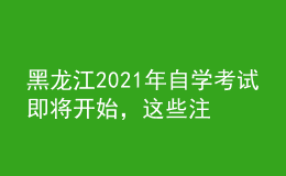 黑龍江2021年自學(xué)考試即將開始，這些注意事項你知曉嗎？