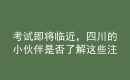 考試即將臨近，四川的小伙伴是否了解這些注意事項(xiàng)了？