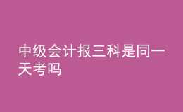 中級(jí)會(huì)計(jì)報(bào)三科是同一天考嗎