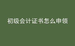 初級會計證書怎么申領(lǐng)