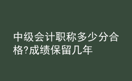 中級(jí)會(huì)計(jì)職稱多少分合格?成績(jī)保留幾年