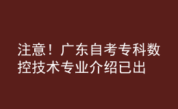 注意！廣東自考?？茢?shù)控技術(shù)專業(yè)介紹已出