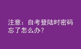 注意：自考登陸時(shí)密碼忘了怎么辦？