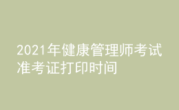 2021年健康管理師考試準(zhǔn)考證打印時(shí)間