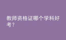 教師資格證哪個(gè)學(xué)科好考？