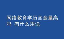 網(wǎng)絡(luò)教育學歷含金量高嗎 有什么用途
