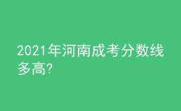 2021年河南成考分?jǐn)?shù)線多高?